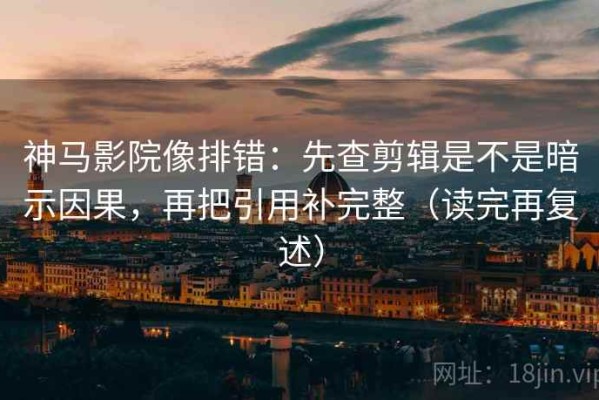 神马影院像排错：先查剪辑是不是暗示因果，再把引用补完整（读完再复述）