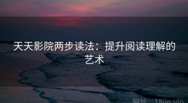 天天影院两步读法：提升阅读理解的艺术