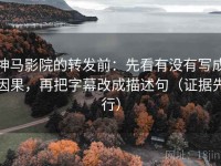 神马影院的转发前：先看有没有写成因果，再把字幕改成描述句（证据先行）