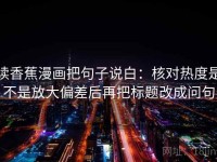 读香蕉漫画把句子说白：核对热度是不是放大偏差后再把标题改成问句