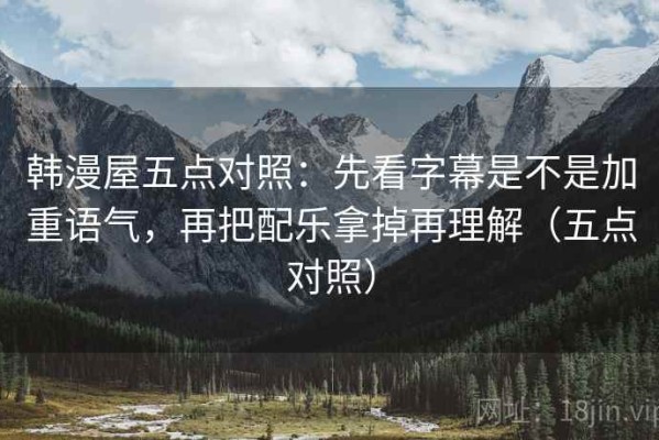 韩漫屋五点对照：先看字幕是不是加重语气，再把配乐拿掉再理解（五点对照）