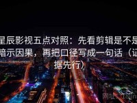 星辰影视五点对照：先看剪辑是不是暗示因果，再把口径写成一句话（证据先行）