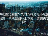 微密圈短复盘：先对齐结尾是不是强收束，再把截图补上下文（读完再复述）