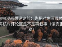 虫虫漫画想评论前：先把对象写具体，再核对评论区是不是再叙事（读完更稳）
