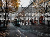 神马电影体检卡：问题评论区是不是再叙事，动作把证据列成条，提示把句子说白