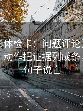 神马电影体检卡：问题评论区是不是再叙事，动作把证据列成条，提示把句子说白