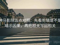 神马影院五点对照：先看剪辑是不是暗示因果，再把相关写回相关