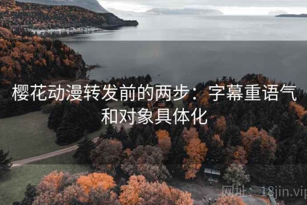 樱花动漫转发前的两步：字幕重语气和对象具体化