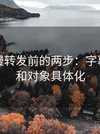 樱花动漫转发前的两步：字幕重语气和对象具体化