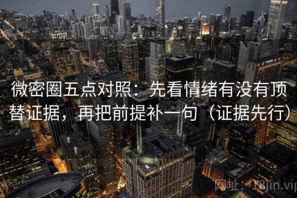 微密圈五点对照：先看情绪有没有顶替证据，再把前提补一句（证据先行）