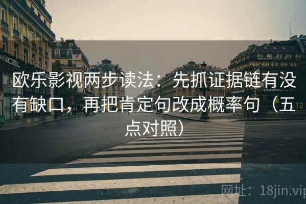 欧乐影视两步读法：先抓证据链有没有缺口，再把肯定句改成概率句（五点对照）
