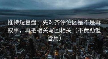 推特短复盘：先对齐评论区是不是再叙事，再把相关写回相关（不费劲但管用）