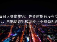 每日大赛像排错：先查前提有没有交代，再把结论拆成两步（不费劲但管用）
