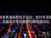 读香蕉漫画把句子说白：核对导语是不是先定性后再把标题改成问句