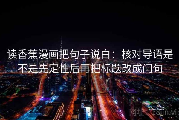 读香蕉漫画把句子说白：核对导语是不是先定性后再把标题改成问句