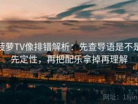菠萝TV像排错解析：先查导语是不是先定性，再把配乐拿掉再理解