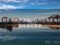 星辰影视两步读法：让你在电影电视剧中游刃有余