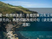 爱一帆想转发前：先看因果词有没有带方向，再把标题改成问句（读完更清醒）