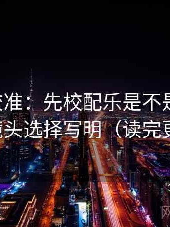 觅圈像校准：先校配乐是不是推情绪，再把镜头选择写明（读完更清醒）