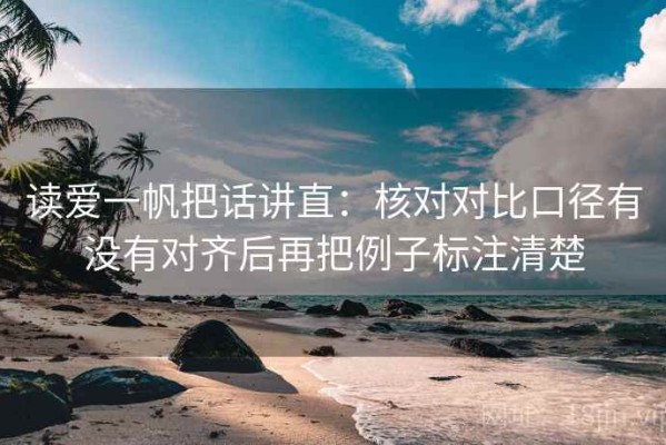 读爱一帆把话讲直：核对对比口径有没有对齐后再把例子标注清楚