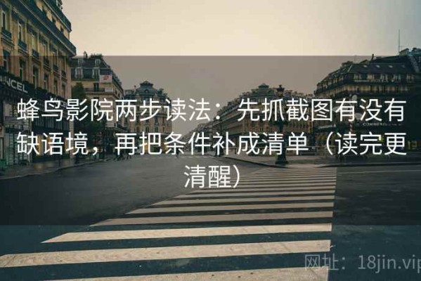 蜂鸟影院两步读法：先抓截图有没有缺语境，再把条件补成清单（读完更清醒）