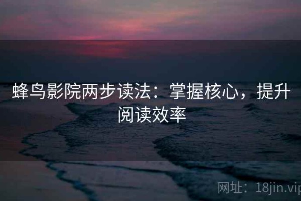 蜂鸟影院两步读法：掌握核心，提升阅读效率