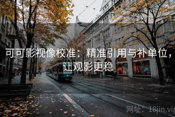 可可影视像校准：精准引用与补单位，让观影更稳