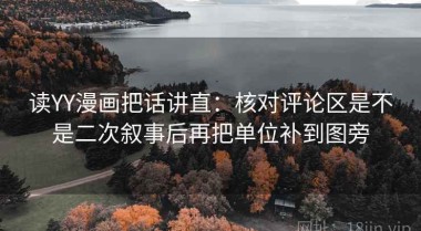读YY漫画把话讲直：核对评论区是不是二次叙事后再把单位补到图旁