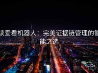 读爱看机器人：完美证据链管理的智能之选