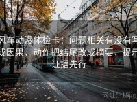 风车动漫体检卡：问题相关有没有写成因果，动作把结尾改成摘要，提示证据先行