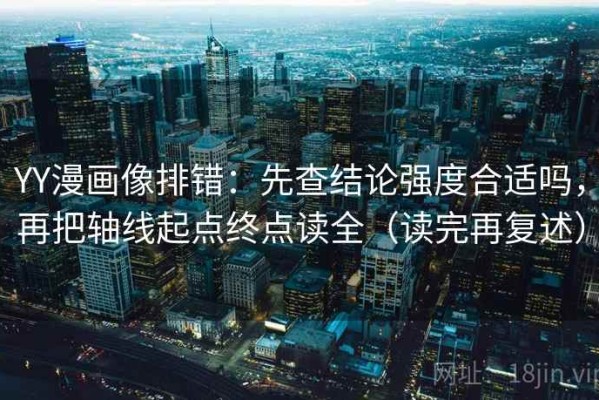 YY漫画像排错：先查结论强度合适吗，再把轴线起点终点读全（读完再复述）