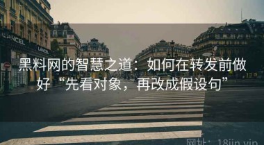 黑料网的智慧之道：如何在转发前做好“先看对象，再改成假设句”