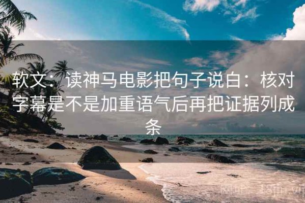 软文：读神马电影把句子说白：核对字幕是不是加重语气后再把证据列成条
