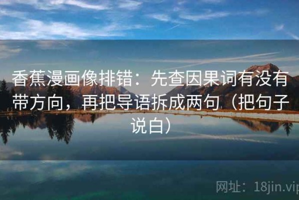 香蕉漫画像排错：先查因果词有没有带方向，再把导语拆成两句（把句子说白）