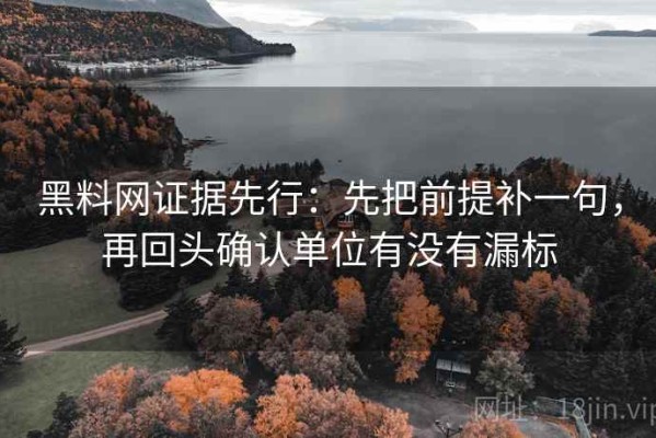 黑料网证据先行：先把前提补一句，再回头确认单位有没有漏标