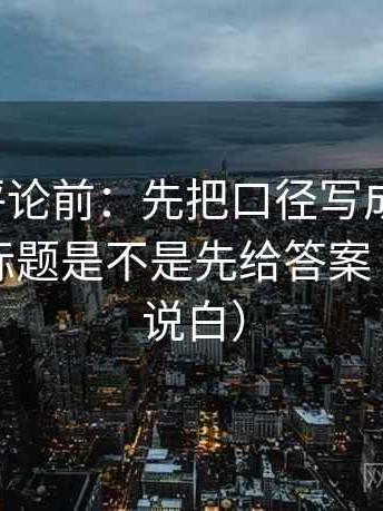 推特想评论前：先把口径写成一句话，再核对标题是不是先给答案（把句子说白）