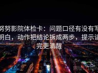 努努影院体检卡：问题口径有没有写明白，动作把结论拆成两步，提示读完更清醒
