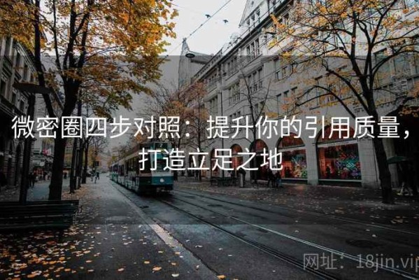 微密圈四步对照：提升你的引用质量，打造立足之地