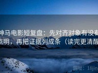 神马电影短复盘：先对齐对象有没有点明，再把证据列成条（读完更清醒）
