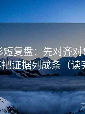 神马电影短复盘：先对齐对象有没有点明，再把证据列成条（读完更清醒）