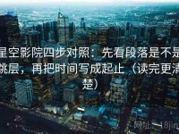 星空影院四步对照：先看段落是不是跳层，再把时间写成起止（读完更清楚）