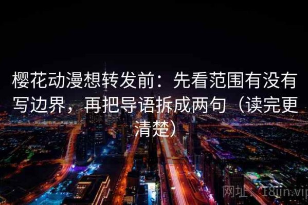 樱花动漫想转发前：先看范围有没有写边界，再把导语拆成两句（读完更清楚）