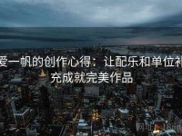 爱一帆的创作心得：让配乐和单位补充成就完美作品