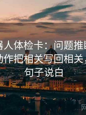 爱看机器人体检卡：问题推断有没有跳层，动作把相关写回相关，提示把句子说白