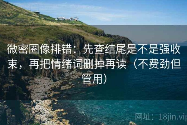 微密圈像排错：先查结尾是不是强收束，再把情绪词删掉再读（不费劲但管用）