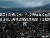 星辰影院像校准：先校情绪有没有顶替证据，再把结尾改成摘要（证据先行）