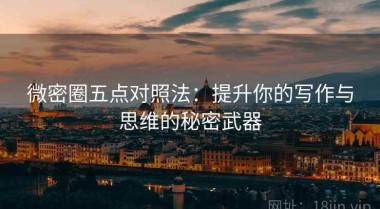 微密圈五点对照法：提升你的写作与思维的秘密武器