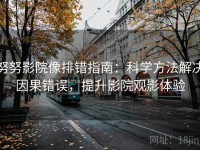 努努影院像排错指南：科学方法解决因果错误，提升影院观影体验
