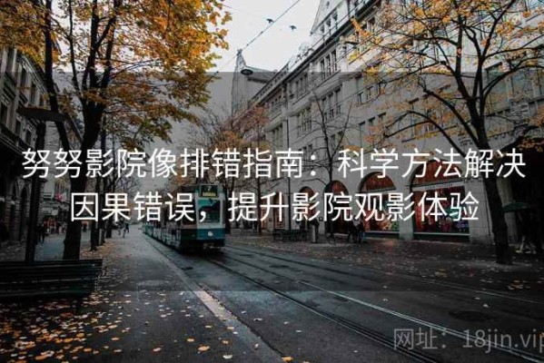 努努影院像排错指南：科学方法解决因果错误，提升影院观影体验