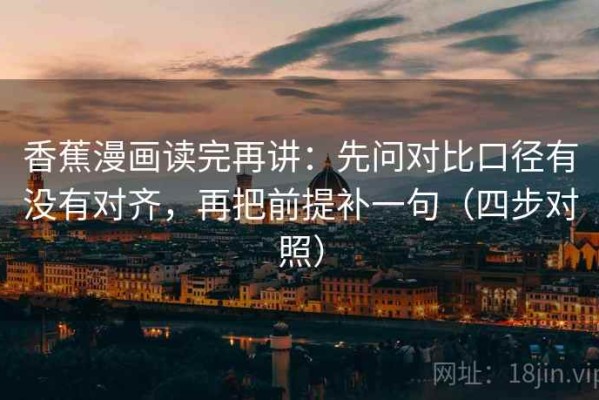 香蕉漫画读完再讲：先问对比口径有没有对齐，再把前提补一句（四步对照）
